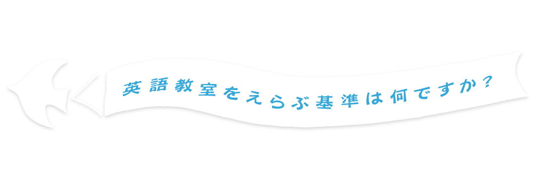 英語教室をえらぶ基準は何ですか？